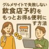グルメサイトで失敗しない！飲食店予約をもっとお得＆便利にする方法