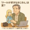 「ドールが好きなおじさん」は変？——いま、おじさんがドール趣味を楽しむ時代へ