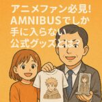 アニメファン必見！AMNIBUSでしか手に入らない公式グッズとは？