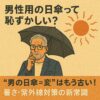 男性用の日傘って恥ずかしい？｜“男の日傘＝変”はもう古い！暑さ・紫外線対策の新常識」