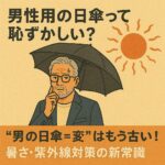 男性用の日傘って恥ずかしい？｜“男の日傘＝変”はもう古い！暑さ・紫外線対策の新常識」