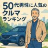 【2025年最新版】50代男性に人気の車ランキング｜見た目・乗り心地・維持費まで徹底比較！