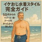 イケおじ水着スタイル完全ガイド｜50代からのリゾート・海・プールをかっこよく楽しむ！