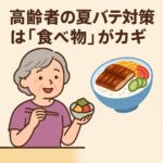 高齢者の夏バテ対策は「食べ物選び」がカギ｜元気に夏を乗り切る栄養とメニューの工夫