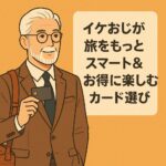イケおじが旅をもっとスマート＆お得に楽しむためのカード選び